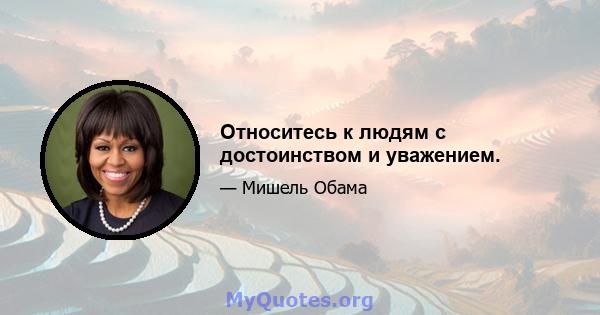 Относитесь к людям с достоинством и уважением.