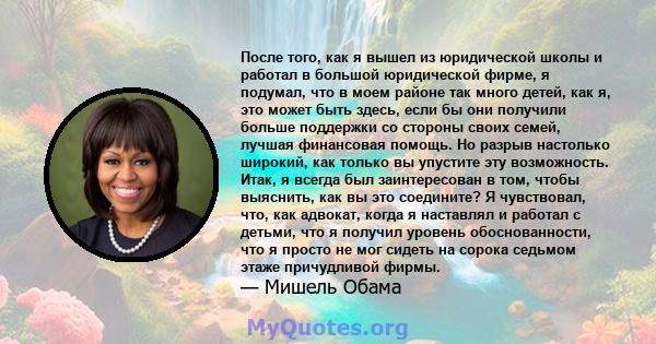 После того, как я вышел из юридической школы и работал в большой юридической фирме, я подумал, что в моем районе так много детей, как я, это может быть здесь, если бы они получили больше поддержки со стороны своих