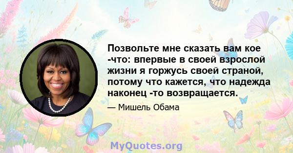 Позвольте мне сказать вам кое -что: впервые в своей взрослой жизни я горжусь своей страной, потому что кажется, что надежда наконец -то возвращается.