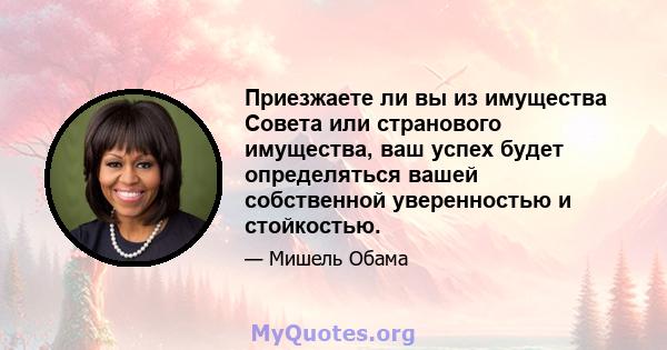 Приезжаете ли вы из имущества Совета или странового имущества, ваш успех будет определяться вашей собственной уверенностью и стойкостью.