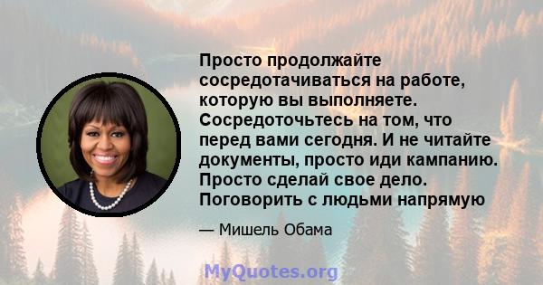 Просто продолжайте сосредотачиваться на работе, которую вы выполняете. Сосредоточьтесь на том, что перед вами сегодня. И не читайте документы, просто иди кампанию. Просто сделай свое дело. Поговорить с людьми напрямую