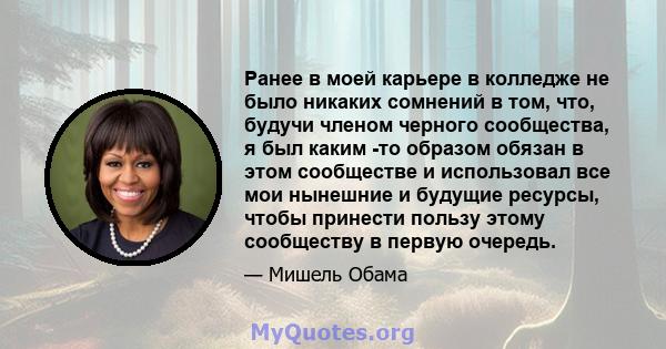 Ранее в моей карьере в колледже не было никаких сомнений в том, что, будучи членом черного сообщества, я был каким -то образом обязан в этом сообществе и использовал все мои нынешние и будущие ресурсы, чтобы принести