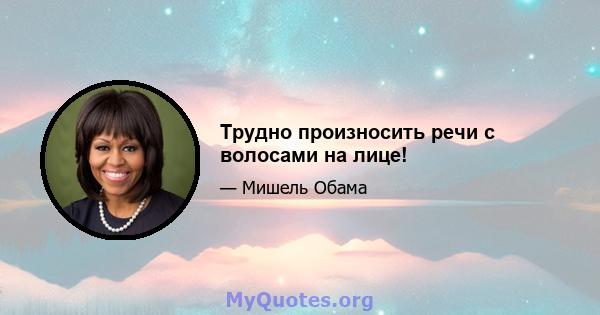 Трудно произносить речи с волосами на лице!