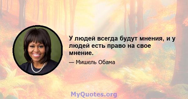 У людей всегда будут мнения, и у людей есть право на свое мнение.