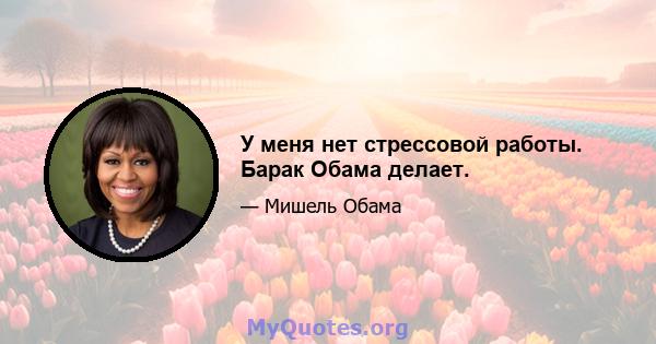 У меня нет стрессовой работы. Барак Обама делает.