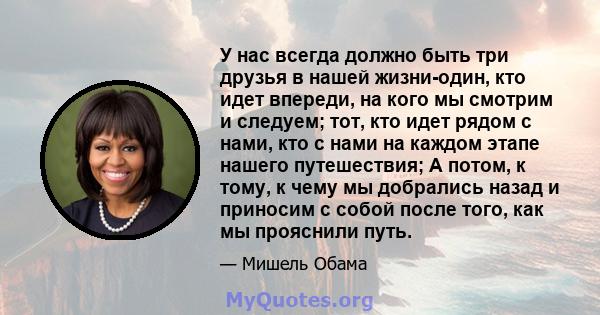 У нас всегда должно быть три друзья в нашей жизни-один, кто идет впереди, на кого мы смотрим и следуем; тот, кто идет рядом с нами, кто с нами на каждом этапе нашего путешествия; А потом, к тому, к чему мы добрались