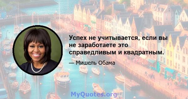 Успех не учитывается, если вы не заработаете это справедливым и квадратным.