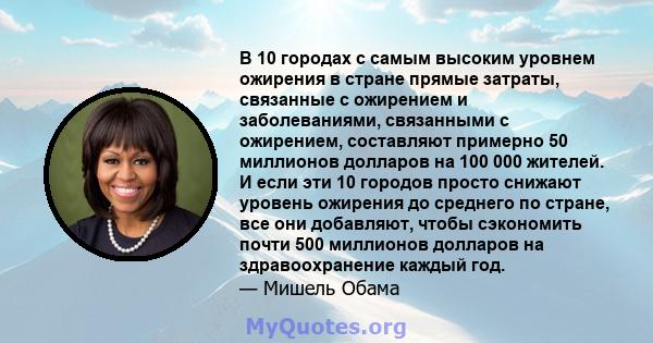 В 10 городах с самым высоким уровнем ожирения в стране прямые затраты, связанные с ожирением и заболеваниями, связанными с ожирением, составляют примерно 50 миллионов долларов на 100 000 жителей. И если эти 10 городов