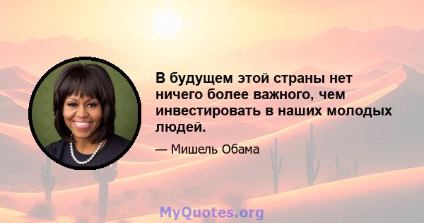 В будущем этой страны нет ничего более важного, чем инвестировать в наших молодых людей.