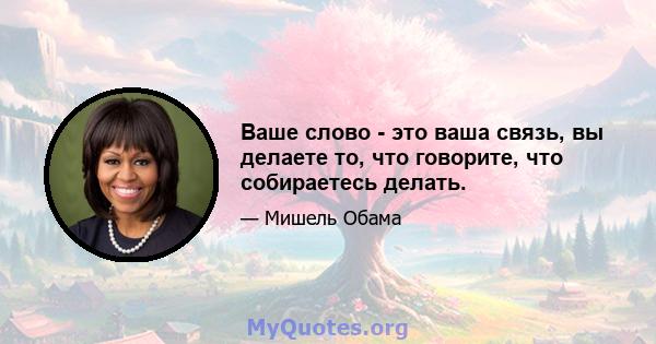 Ваше слово - это ваша связь, вы делаете то, что говорите, что собираетесь делать.