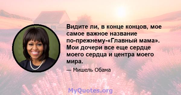 Видите ли, в конце концов, мое самое важное название по-прежнему-«Главный мама». Мои дочери все еще сердце моего сердца и центра моего мира.