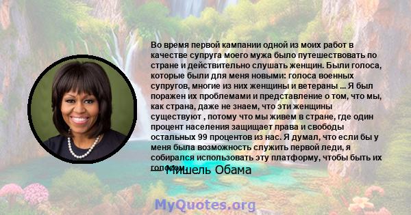 Во время первой кампании одной из моих работ в качестве супруга моего мужа было путешествовать по стране и действительно слушать женщин. Были голоса, которые были для меня новыми: голоса военных супругов, многие из них