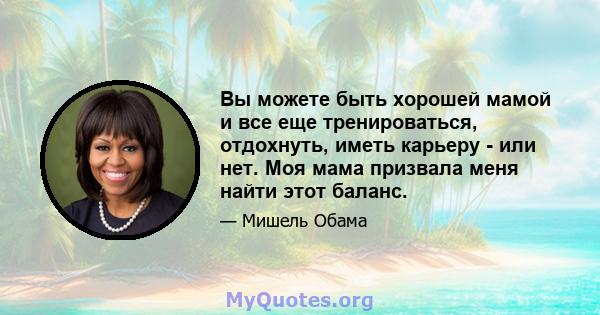 Вы можете быть хорошей мамой и все еще тренироваться, отдохнуть, иметь карьеру - или нет. Моя мама призвала меня найти этот баланс.