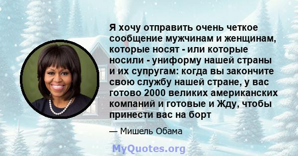 Я хочу отправить очень четкое сообщение мужчинам и женщинам, которые носят - или которые носили - униформу нашей страны и их супругам: когда вы закончите свою службу нашей стране, у вас готово 2000 великих американских