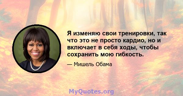 Я изменяю свои тренировки, так что это не просто кардио, но и включает в себя ходы, чтобы сохранить мою гибкость.