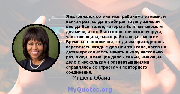 Я встречался со многими рабочими мамами, и всякий раз, когда я собирал группу женщин, всегда был голос, который был незнакомым для меня, и это был голос военного супруга, часто женщина, часто работающая, многие Времена