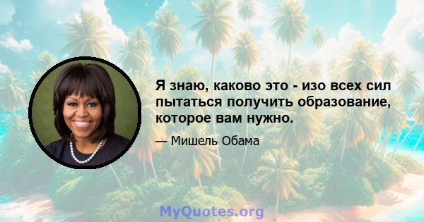 Я знаю, каково это - изо всех сил пытаться получить образование, которое вам нужно.