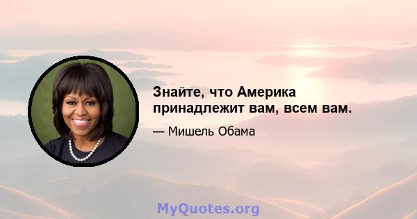 Знайте, что Америка принадлежит вам, всем вам.