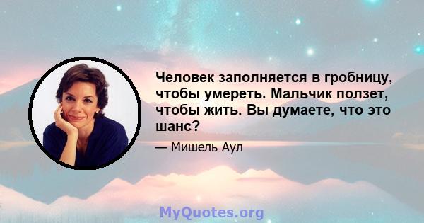 Человек заполняется в гробницу, чтобы умереть. Мальчик ползет, чтобы жить. Вы думаете, что это шанс?