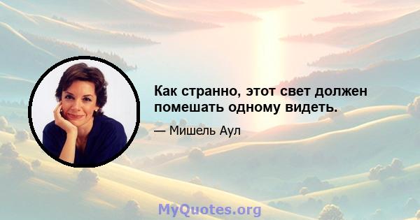 Как странно, этот свет должен помешать одному видеть.