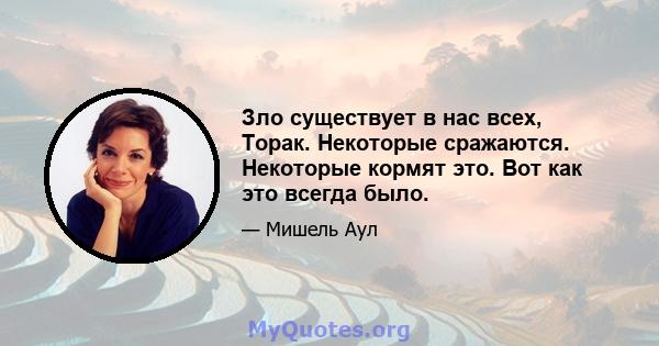 Зло существует в нас всех, Торак. Некоторые сражаются. Некоторые кормят это. Вот как это всегда было.