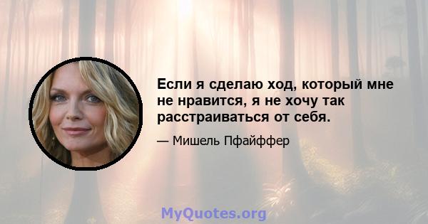 Если я сделаю ход, который мне не нравится, я не хочу так расстраиваться от себя.