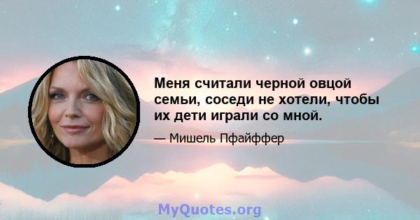 Меня считали черной овцой семьи, соседи не хотели, чтобы их дети играли со мной.