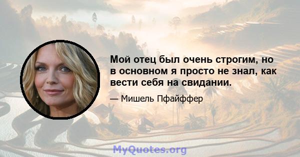 Мой отец был очень строгим, но в основном я просто не знал, как вести себя на свидании.