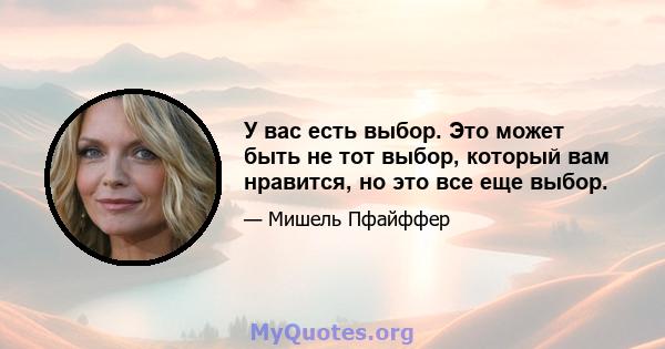 У вас есть выбор. Это может быть не тот выбор, который вам нравится, но это все еще выбор.