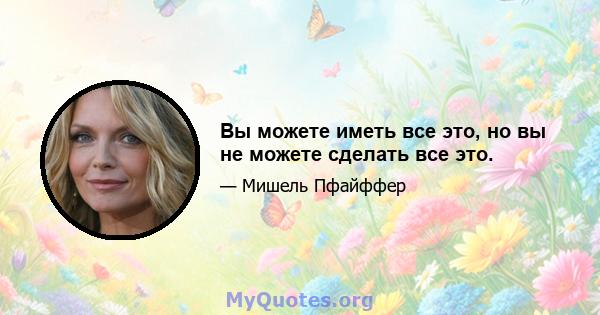 Вы можете иметь все это, но вы не можете сделать все это.