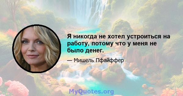 Я никогда не хотел устроиться на работу, потому что у меня не было денег.