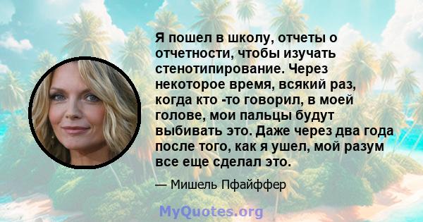 Я пошел в школу, отчеты о отчетности, чтобы изучать стенотипирование. Через некоторое время, всякий раз, когда кто -то говорил, в моей голове, мои пальцы будут выбивать это. Даже через два года после того, как я ушел,