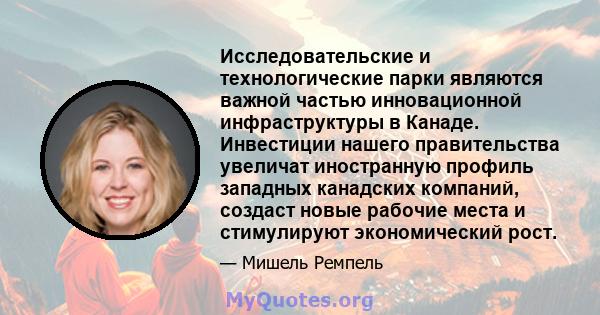 Исследовательские и технологические парки являются важной частью инновационной инфраструктуры в Канаде. Инвестиции нашего правительства увеличат иностранную профиль западных канадских компаний, создаст новые рабочие