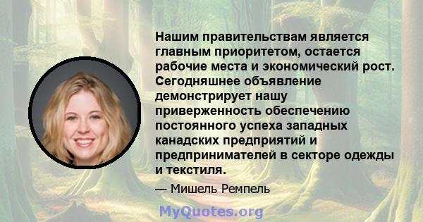 Нашим правительствам является главным приоритетом, остается рабочие места и экономический рост. Сегодняшнее объявление демонстрирует нашу приверженность обеспечению постоянного успеха западных канадских предприятий и