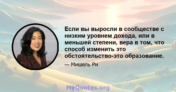 Если вы выросли в сообществе с низким уровнем дохода, или в меньшей степени, вера в том, что способ изменить это обстоятельство-это образование.