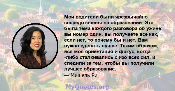 Мои родители были чрезвычайно сосредоточены на образовании. Это была тема каждого разговора об ужине: вы номер один, вы получаете все как, если нет, то почему бы и нет. Вам нужно сделать лучше. Таким образом, вся моя