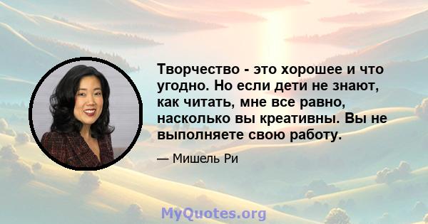 Творчество - это хорошее и что угодно. Но если дети не знают, как читать, мне все равно, насколько вы креативны. Вы не выполняете свою работу.