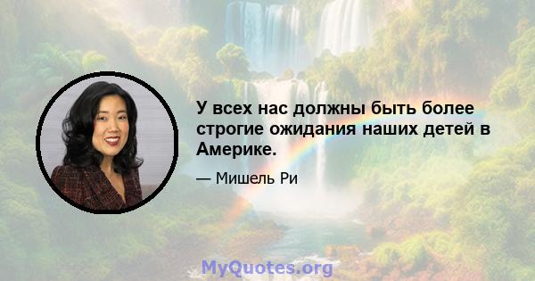 У всех нас должны быть более строгие ожидания наших детей в Америке.