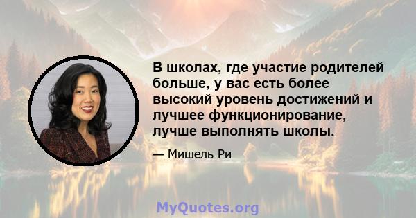 В школах, где участие родителей больше, у вас есть более высокий уровень достижений и лучшее функционирование, лучше выполнять школы.