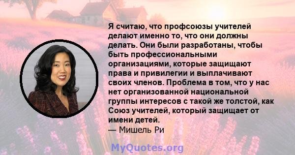 Я считаю, что профсоюзы учителей делают именно то, что они должны делать. Они были разработаны, чтобы быть профессиональными организациями, которые защищают права и привилегии и выплачивают своих членов. Проблема в том, 