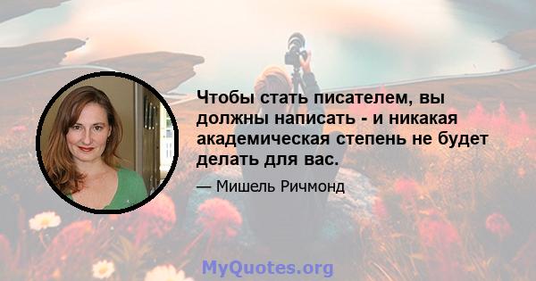 Чтобы стать писателем, вы должны написать - и никакая академическая степень не будет делать для вас.