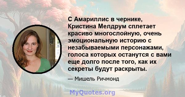 С Амариллис в чернике, Кристина Мелдрум сплетает красиво многослойную, очень эмоциональную историю с незабываемыми персонажами, голоса которых останутся с вами еще долго после того, как их секреты будут раскрыты.