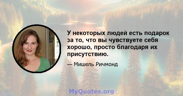 У некоторых людей есть подарок за то, что вы чувствуете себя хорошо, просто благодаря их присутствию.