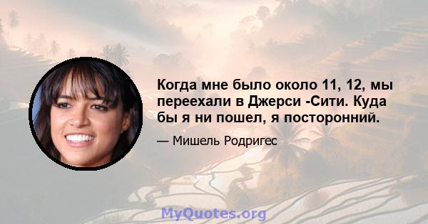 Когда мне было около 11, 12, мы переехали в Джерси -Сити. Куда бы я ни пошел, я посторонний.