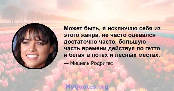 Может быть, я исключаю себя из этого жанра, не часто одевался достаточно часто, большую часть времени действуя по гетто и бегая в потах и ​​лесных местах.