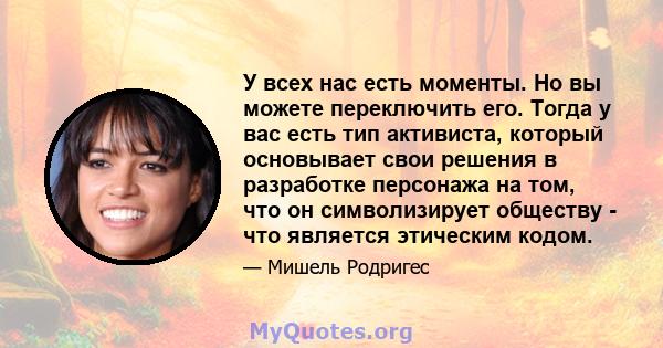 У всех нас есть моменты. Но вы можете переключить его. Тогда у вас есть тип активиста, который основывает свои решения в разработке персонажа на том, что он символизирует обществу - что является этическим кодом.