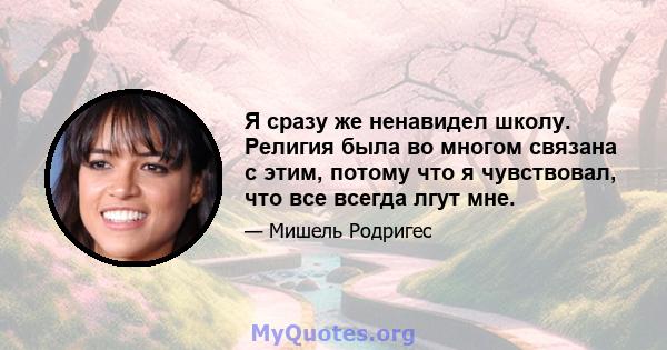 Я сразу же ненавидел школу. Религия была во многом связана с этим, потому что я чувствовал, что все всегда лгут мне.