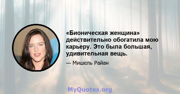 «Бионическая женщина» действительно обогатила мою карьеру. Это была большая, удивительная вещь.