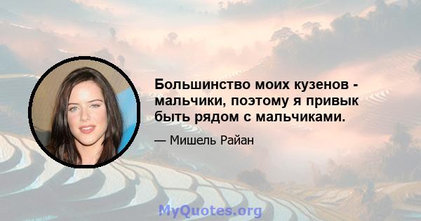 Большинство моих кузенов - мальчики, поэтому я привык быть рядом с мальчиками.