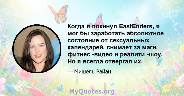 Когда я покинул EastEnders, я мог бы заработать абсолютное состояние от сексуальных календарей, снимает за маги, фитнес -видео и реалити -шоу. Но я всегда отвергал их.